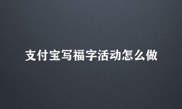 支付宝写福字活动怎么做