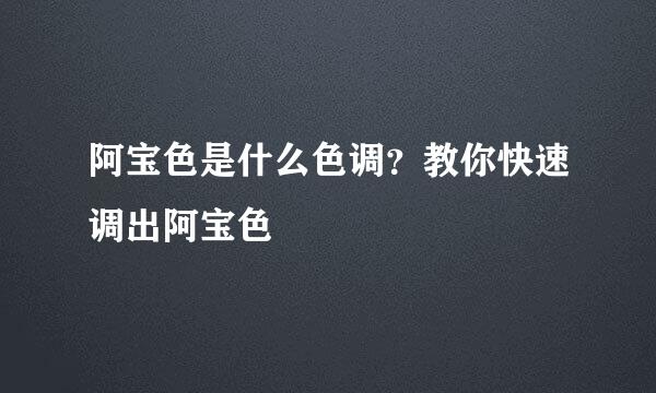 阿宝色是什么色调？教你快速调出阿宝色