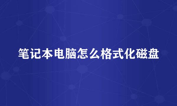 笔记本电脑怎么格式化磁盘