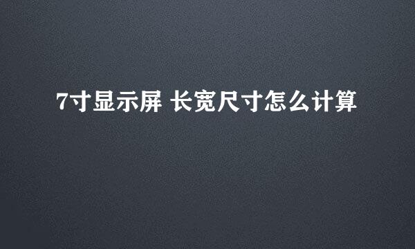 7寸显示屏 长宽尺寸怎么计算