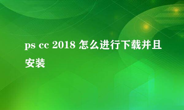 ps cc 2018 怎么进行下载并且安装