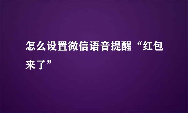 怎么设置微信语音提醒“红包来了”