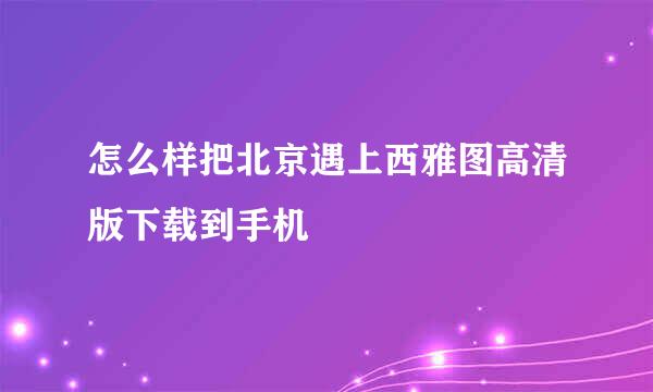 怎么样把北京遇上西雅图高清版下载到手机