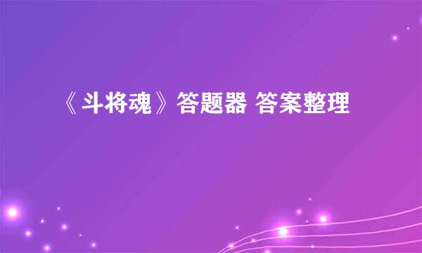 《斗将魂》答题器 答案整理