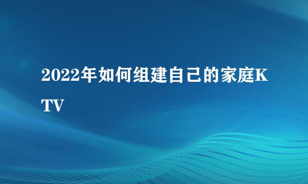 2022年如何组建自己的家庭KTV