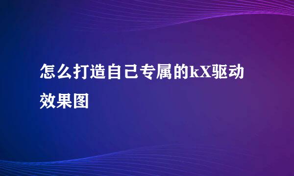 怎么打造自己专属的kX驱动效果图