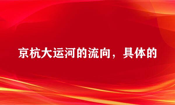 京杭大运河的流向，具体的