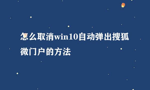 怎么取消win10自动弹出搜狐微门户的方法