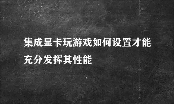 集成显卡玩游戏如何设置才能充分发挥其性能