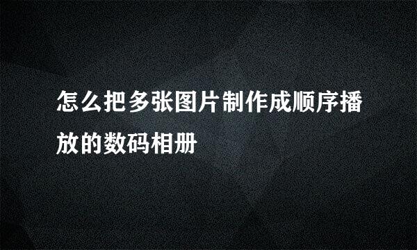 怎么把多张图片制作成顺序播放的数码相册