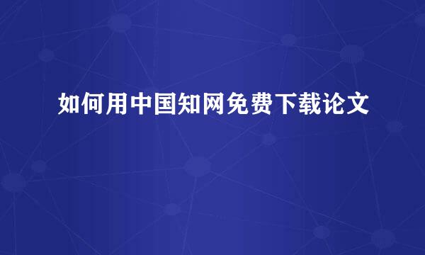 如何用中国知网免费下载论文