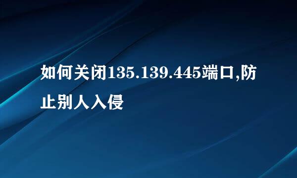 如何关闭135.139.445端口,防止别人入侵