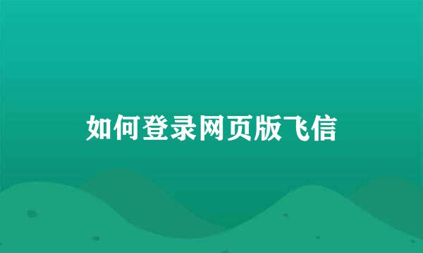 如何登录网页版飞信