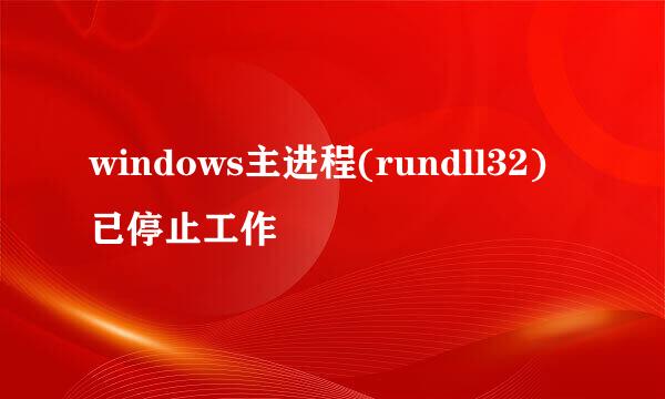 windows主进程(rundll32)已停止工作