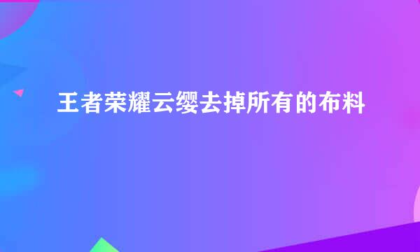 王者荣耀云缨去掉所有的布料