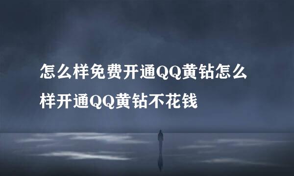 怎么样免费开通QQ黄钻怎么样开通QQ黄钻不花钱