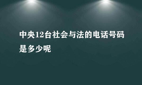 中央12台社会与法的电话号码是多少呢