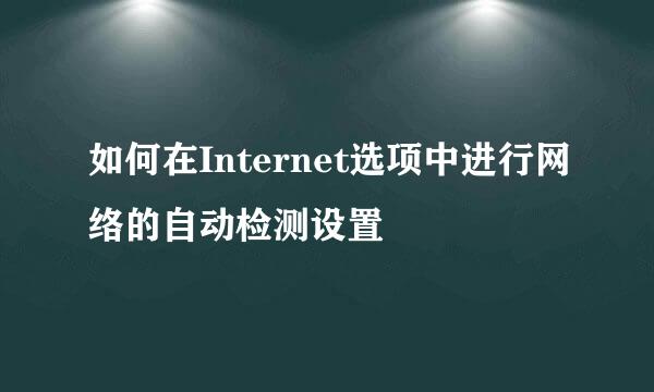 如何在Internet选项中进行网络的自动检测设置