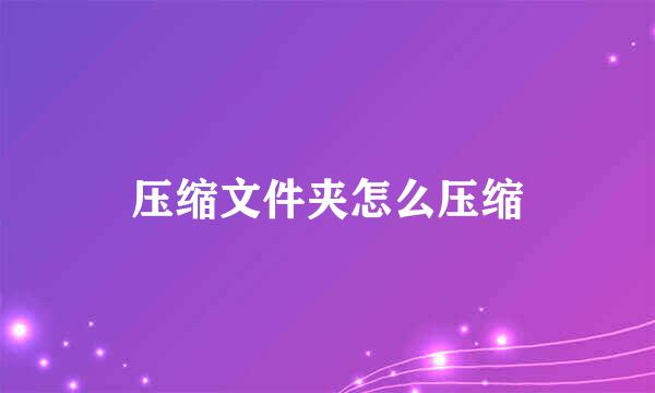 压缩文件夹怎么压缩