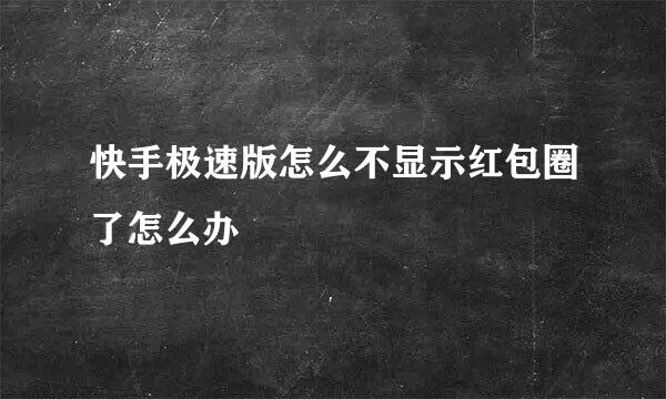 快手极速版怎么不显示红包圈了怎么办