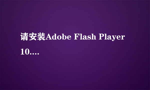 请安装Adobe Flash Player 10.2.0或者更高版本