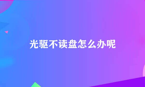 光驱不读盘怎么办呢