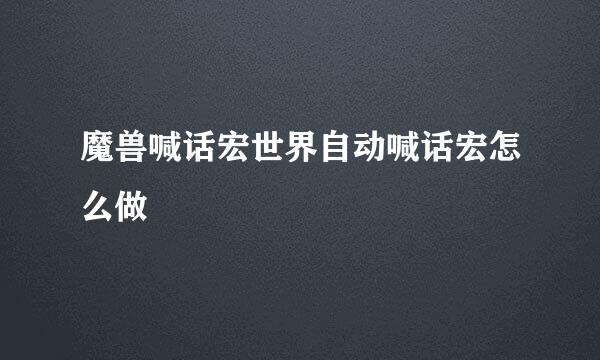 魔兽喊话宏世界自动喊话宏怎么做