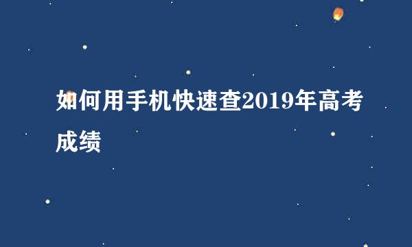 如何用手机快速查2019年高考成绩