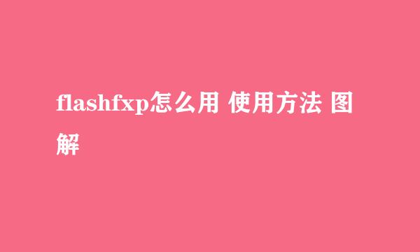 flashfxp怎么用 使用方法 图解