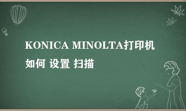 KONICA MINOLTA打印机如何 设置 扫描