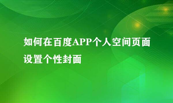 如何在百度APP个人空间页面设置个性封面