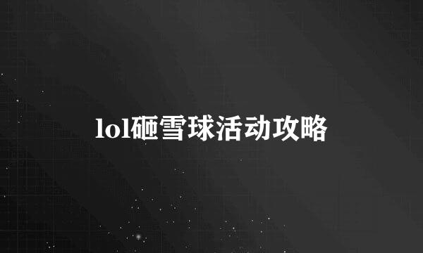 lol砸雪球活动攻略