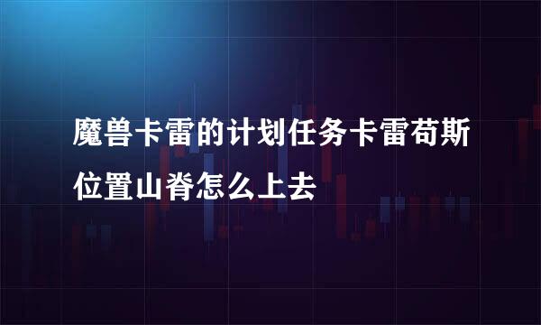 魔兽卡雷的计划任务卡雷苟斯位置山脊怎么上去