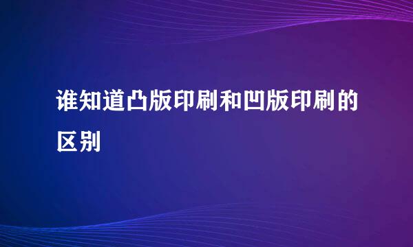 谁知道凸版印刷和凹版印刷的区别