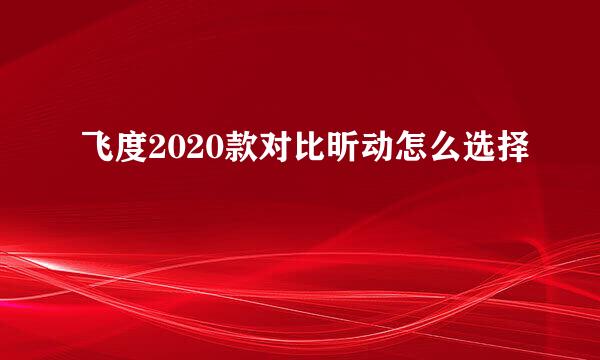 飞度2020款对比昕动怎么选择