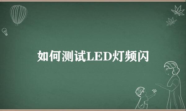 如何测试LED灯频闪