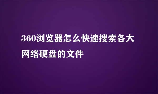 360浏览器怎么快速搜索各大网络硬盘的文件