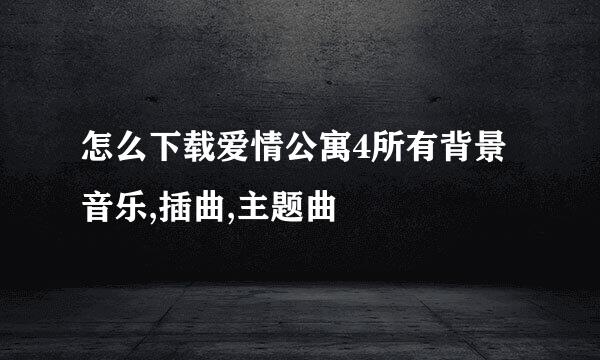 怎么下载爱情公寓4所有背景音乐,插曲,主题曲