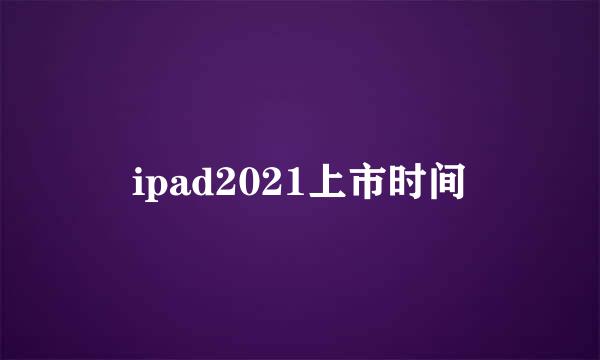 ipad2021上市时间