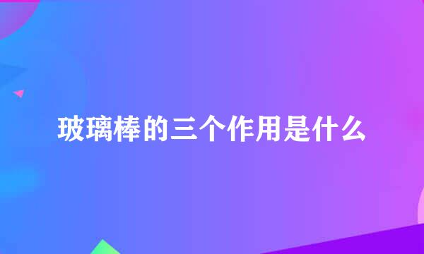 玻璃棒的三个作用是什么