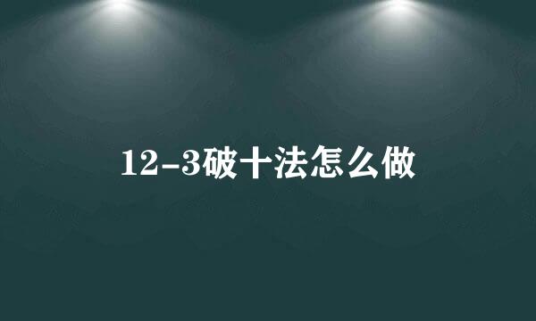 12-3破十法怎么做