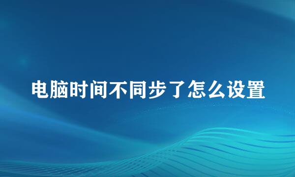 电脑时间不同步了怎么设置