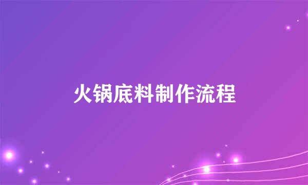 火锅底料制作流程