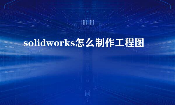 solidworks怎么制作工程图