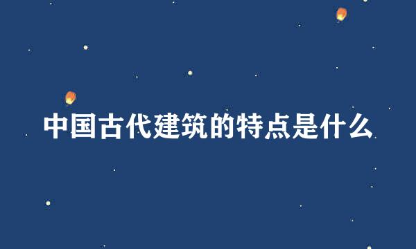 中国古代建筑的特点是什么