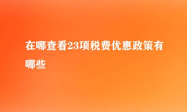 在哪查看23项税费优惠政策有哪些