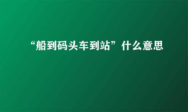 “船到码头车到站”什么意思