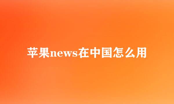 苹果news在中国怎么用