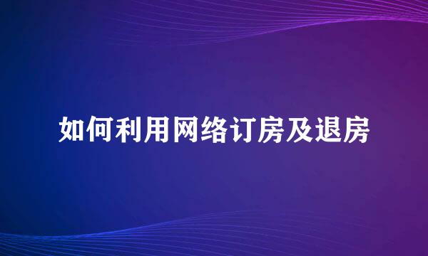 如何利用网络订房及退房