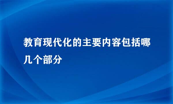 教育现代化的主要内容包括哪几个部分